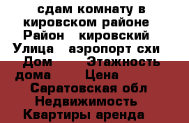 сдам комнату в кировском районе › Район ­ кировский › Улица ­ аэропорт схи › Дом ­ 3 › Этажность дома ­ 4 › Цена ­ 6 000 - Саратовская обл. Недвижимость » Квартиры аренда   